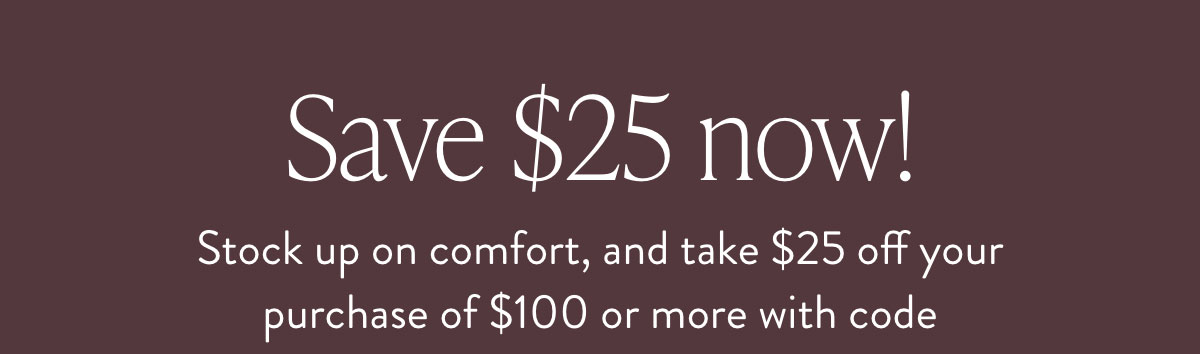 Take $25 off your purchase of $100 or more with code