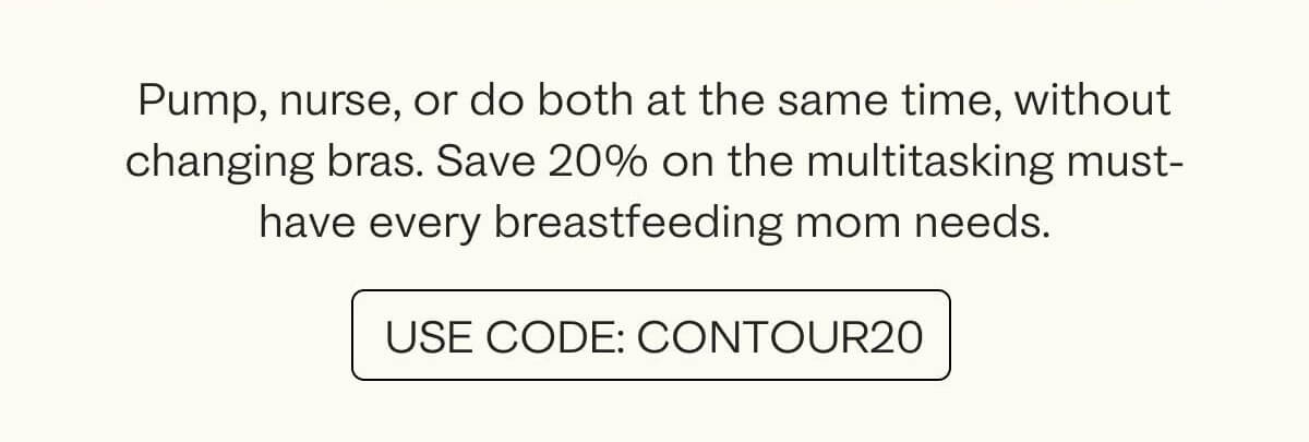 Pump, nurse, or do both at the same time, without changing bras. Save 20% with code CONTOUR20, while supplies last.