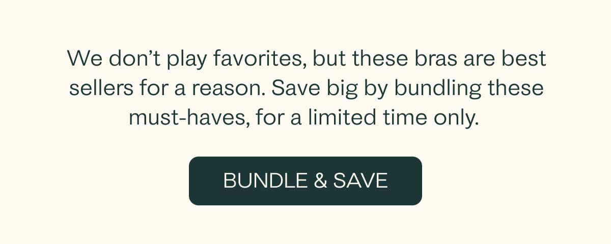 We don't play favorites, but these bras are best sellers for a reason. Save big by bundling these must-haves, for a limited time only.