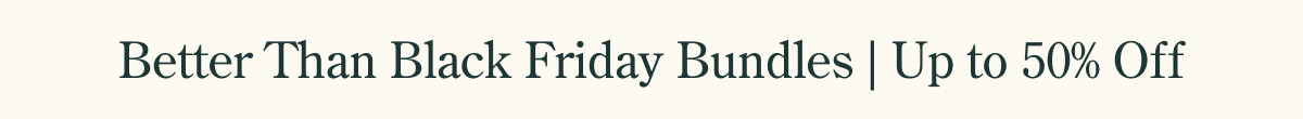 Better Than Black Friday Bundles Up to 50% Off