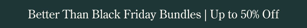 Better Than Black Friday Bundles Up to 50% Off