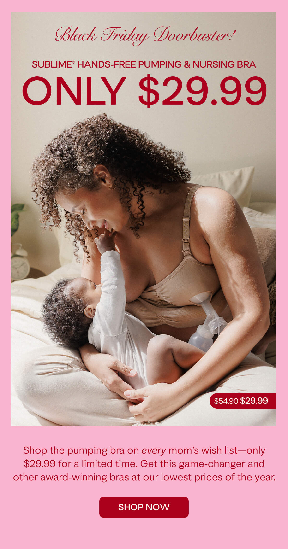 Black Friday Doorbuster: Sublime® Hands-Free Pumping & Nursing Bra for $29.99!is here! Shop now to get 35% off sitewide.