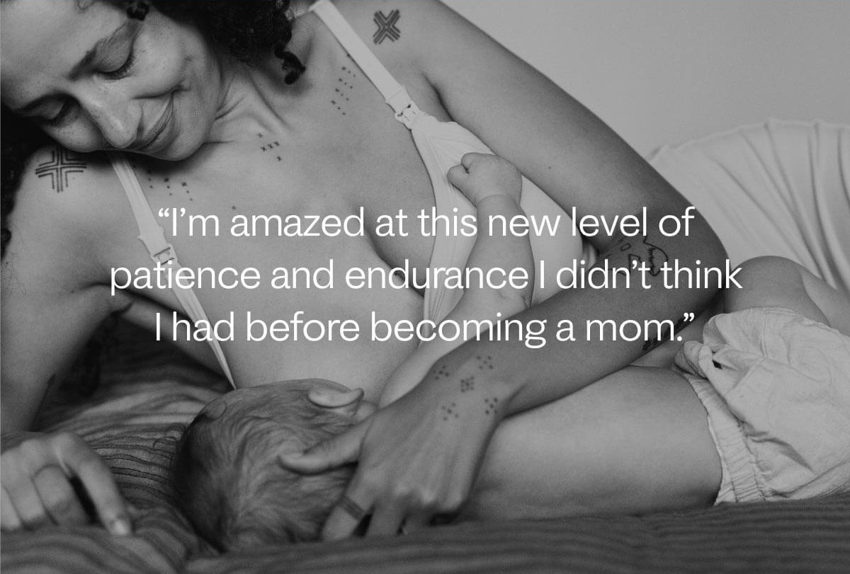 "I'm amazed at this new level of patience and endurance I didn't think I had before becoming a mom."