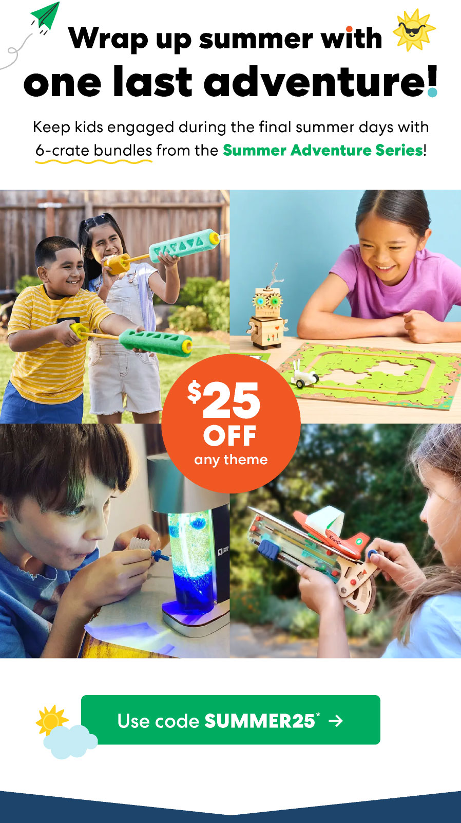 Wrap up summer with one last adventure! Keep kids engaged during the final summer days with 6-crate bundles from the Summer Adventure Series! $25 OFF any theme Use code SUMMER25*