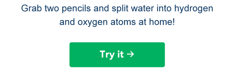 Grab two pencils and split water into hydrogen and oxygen atoms at home!