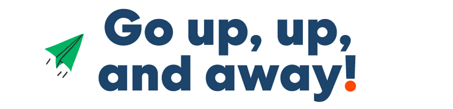 Go up, up, and away!