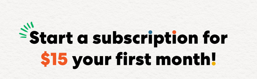 Start a subscription for $15 your first month!