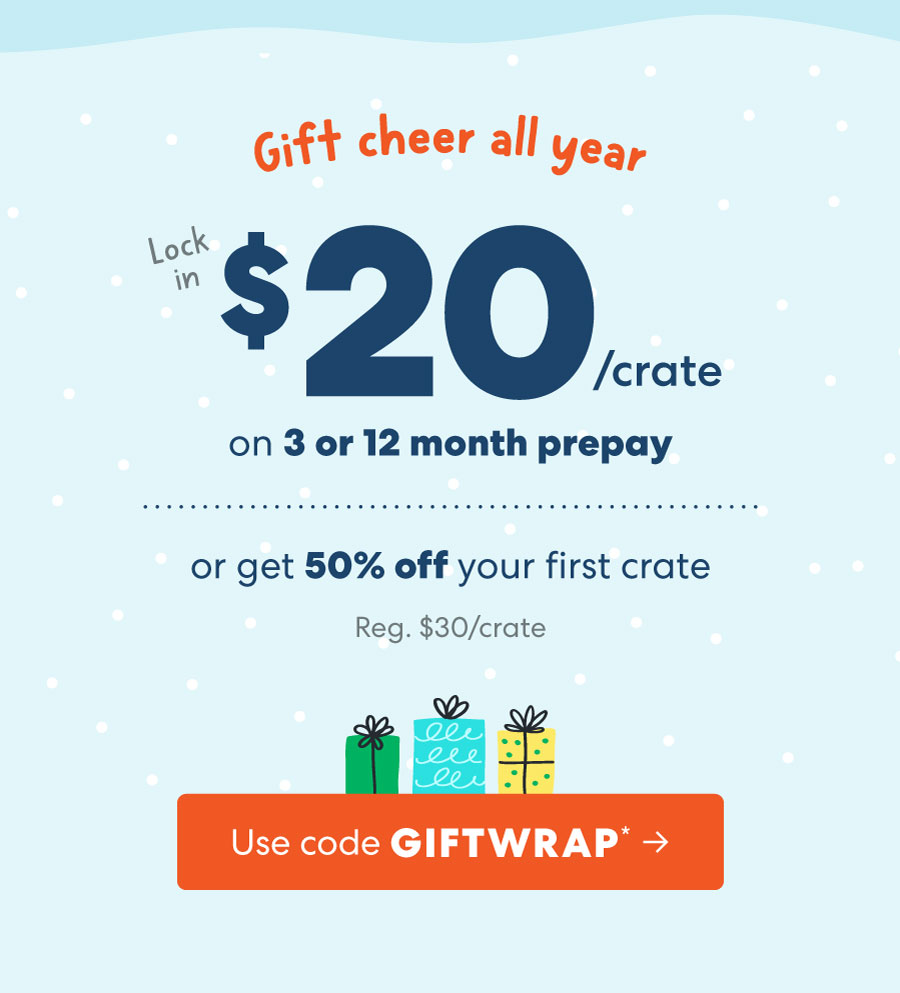 Giff cheer all year buock /crate on 3 or 12 month prepay or start get 40% off your first crate Reg. $30/crate | Use code GIFTWRAP* +