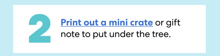 Print out a mini crate or gift note to put under the tree.