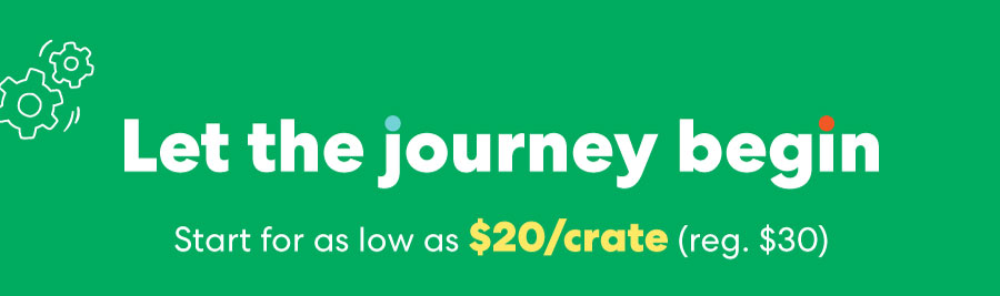 Let the journey begin! Start for as low as $20/crate (reg. $30)