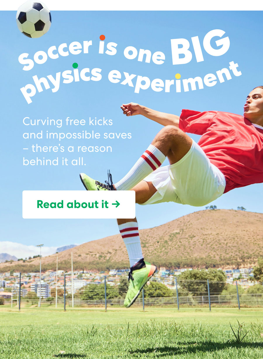 Soccer is one BIG physics experiment. Curving free kicks and impossible saves - there's a reason behind it all. Read about it ->