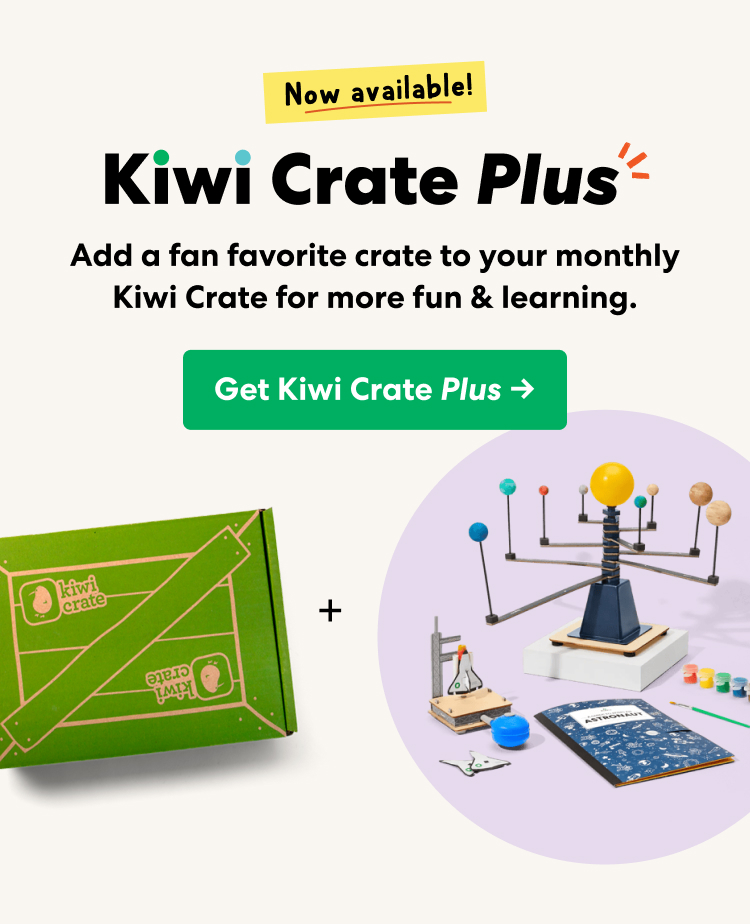 Now available: Kiwi Crate PLUS! Add a fan favorite crate to your monthly Kiwi Crate for more fun & learning. 