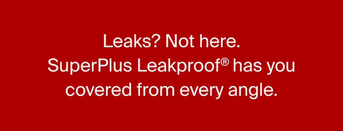 Leaks? Not here. SuperPlus Leakproof® has you covered from every angle.