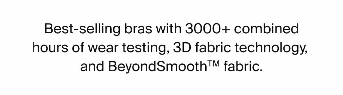 Best-selling bras with 3000+ combined hours of wear testing, 3D fabric technology, and BeyondSmooth™ fabric.