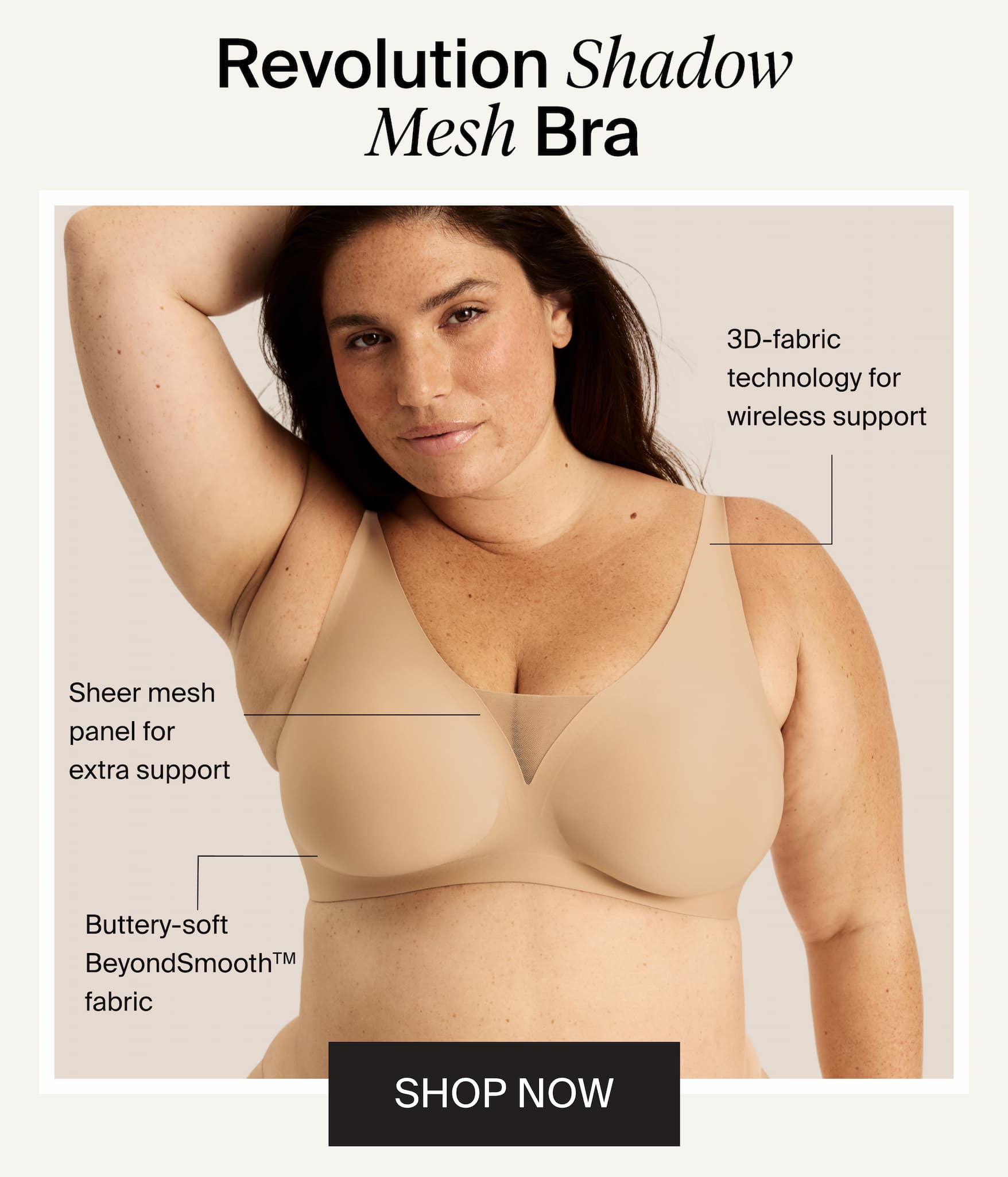 Revolution Shadow Mesh Bra. 3D-fabric technology for wireless support. Sheer mesh panel for extra support. Buttery-soft BeyondSmooth™ fabric. SHOP NOW
