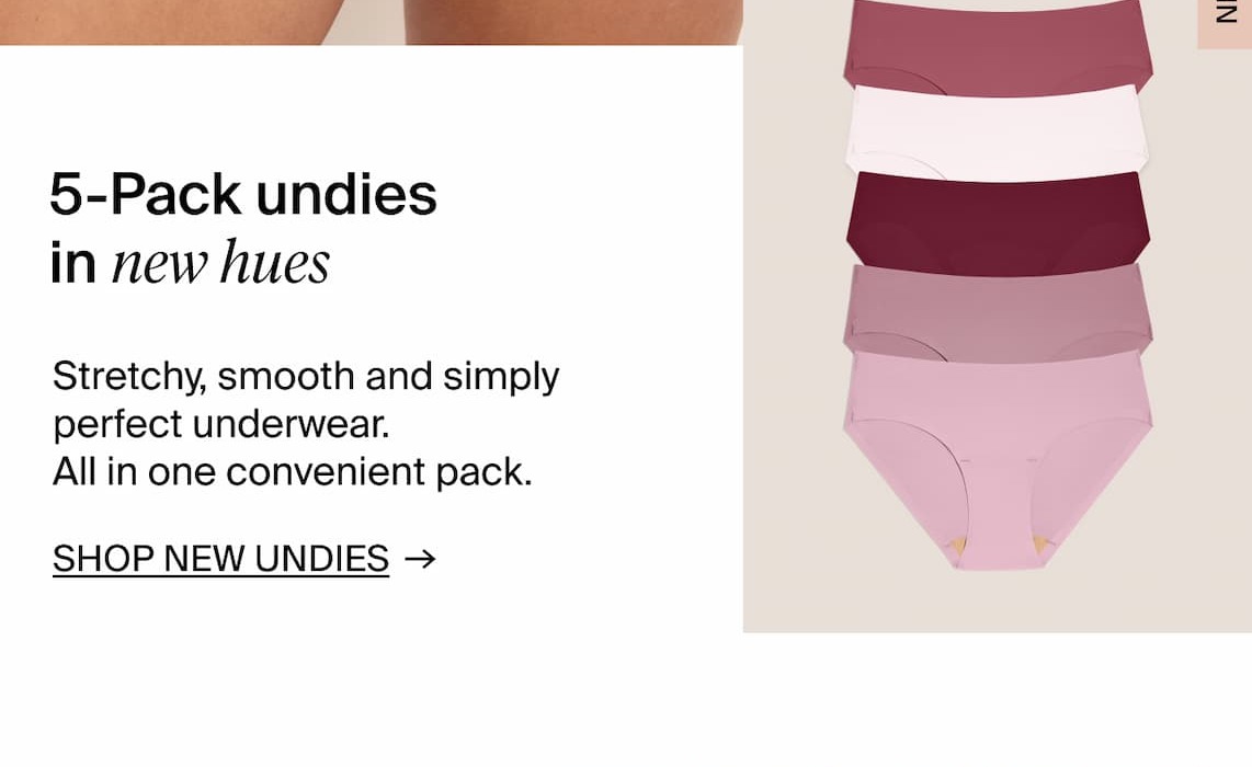 5-Pack undies in new hues. SHOP NEW UNDIES →