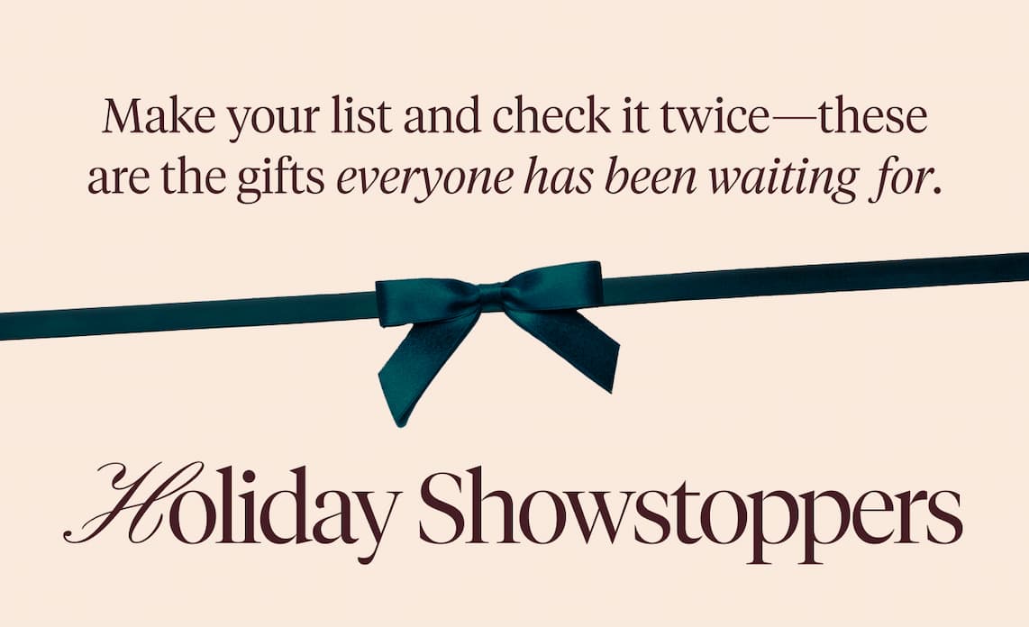 Make your list and check it twice - these are the gifts everyone has been waiting for. Holiday Showstoppers.