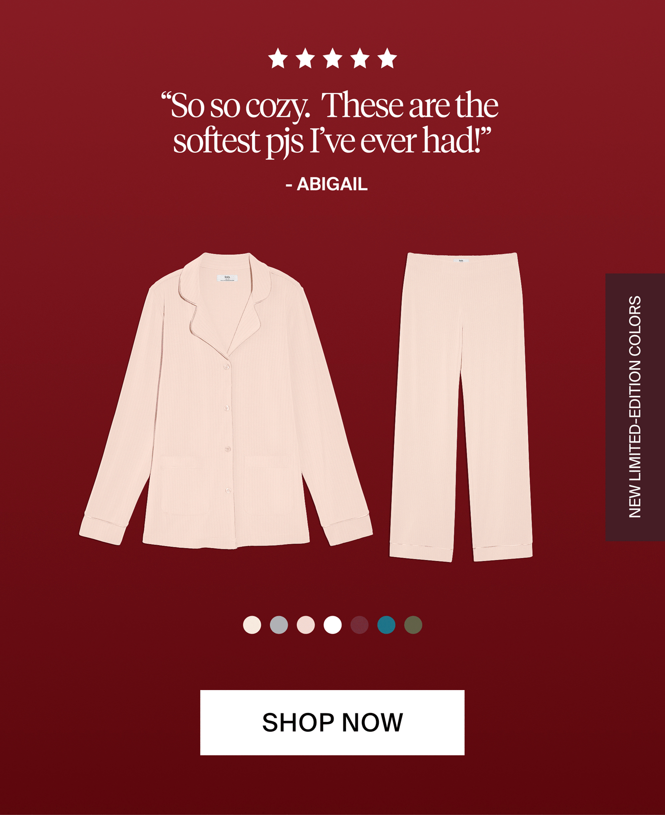 "So so cozy. These are the softest pjs I've ever had!: - Abigail. NEW LIMITED EDITION COLORS. SHOP NOW