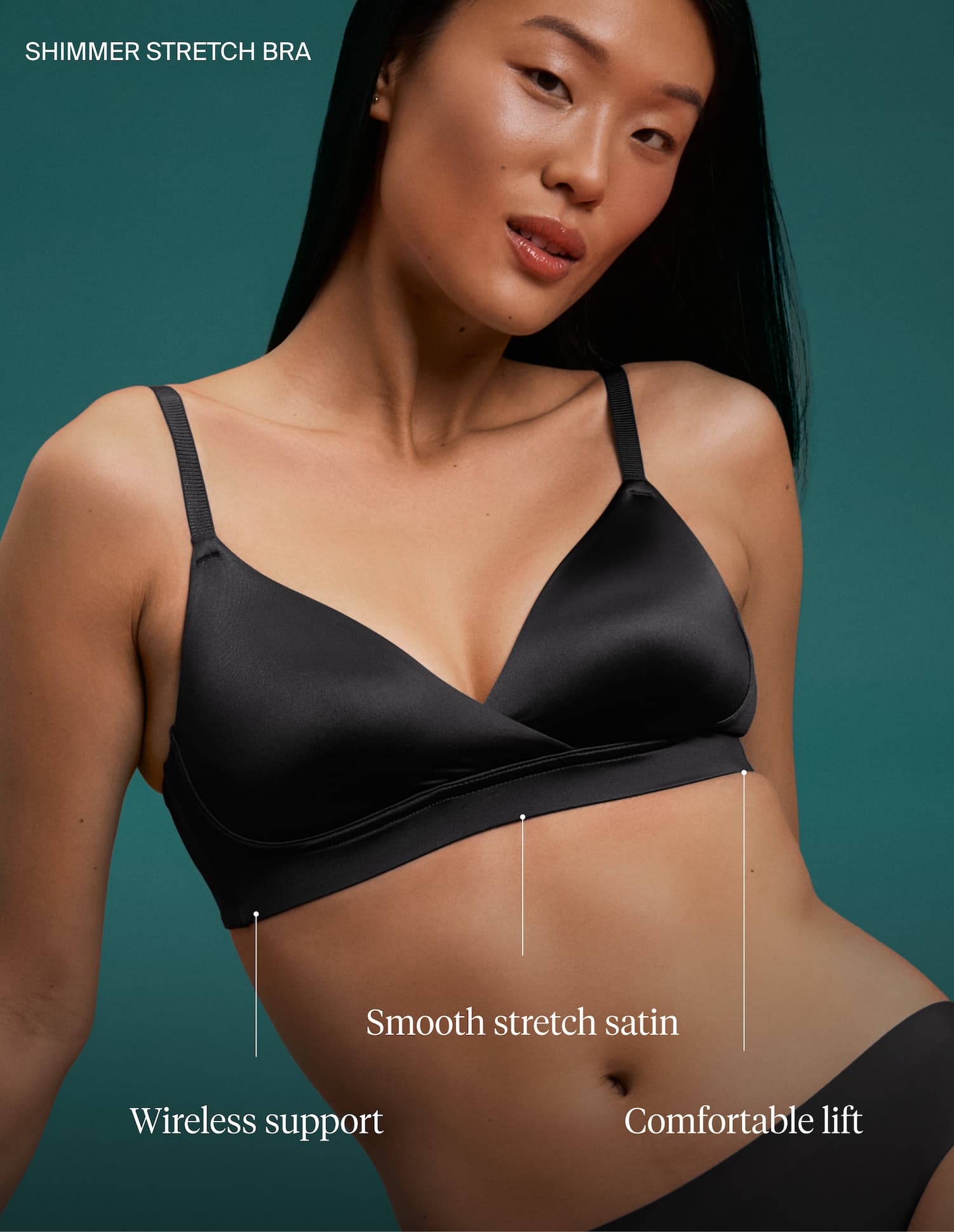 SHIMMER STRETCH BRA. Wireless support. Smooth stretch satin. Comfortable lift.
