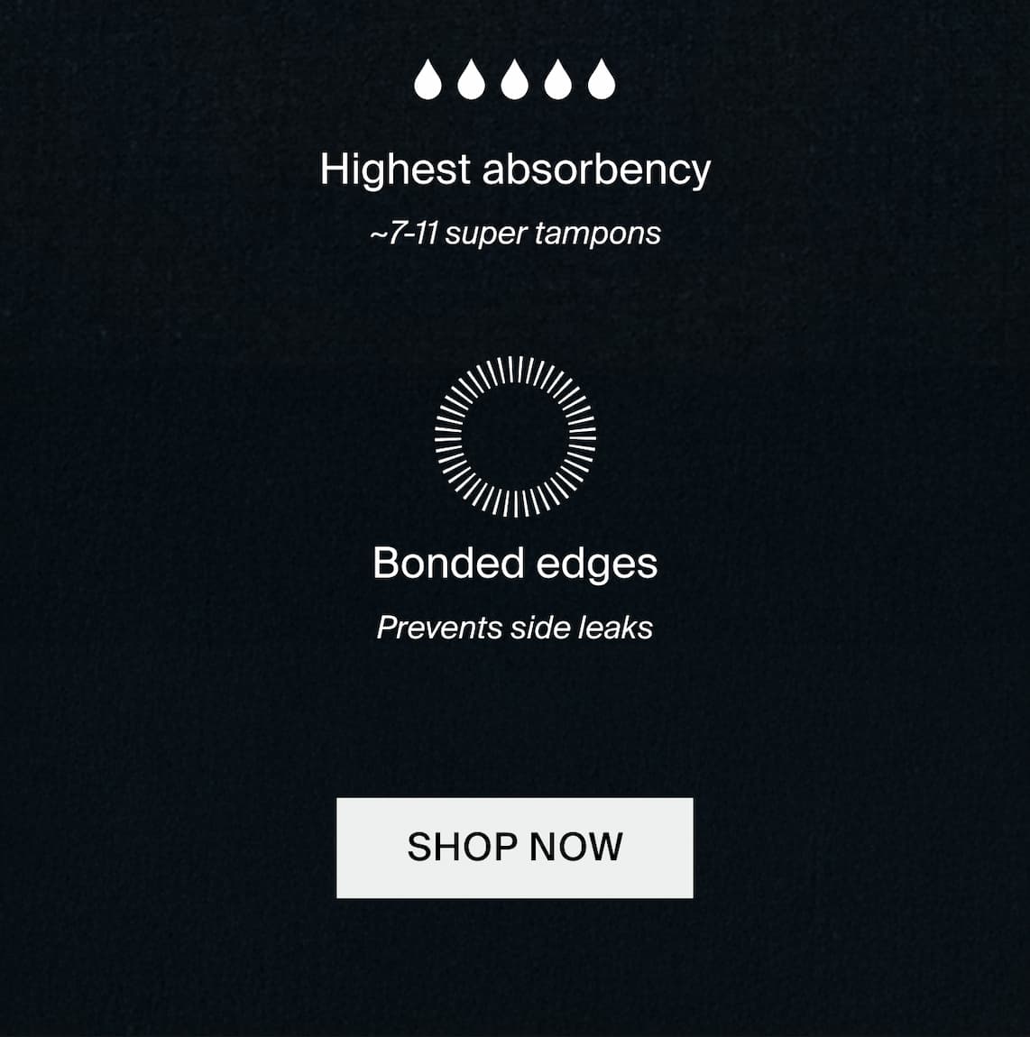 Highest absorbency ~7-11 super tampons. Bonded edges. Prevents side leaks. SHOP NOW