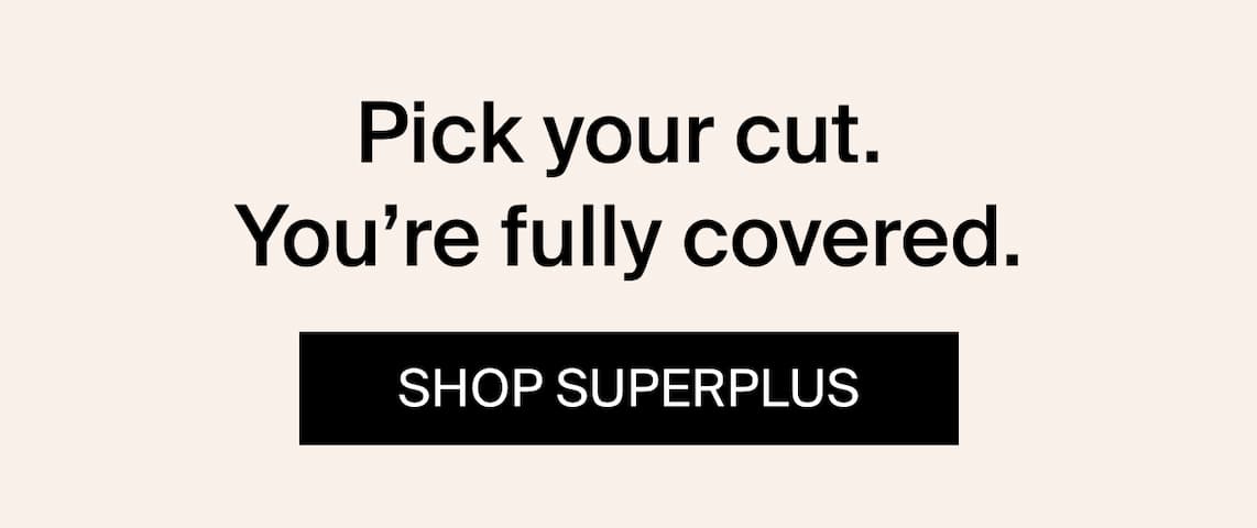 Pick your cut. You're fully covered. SHOP SUPERPLUS