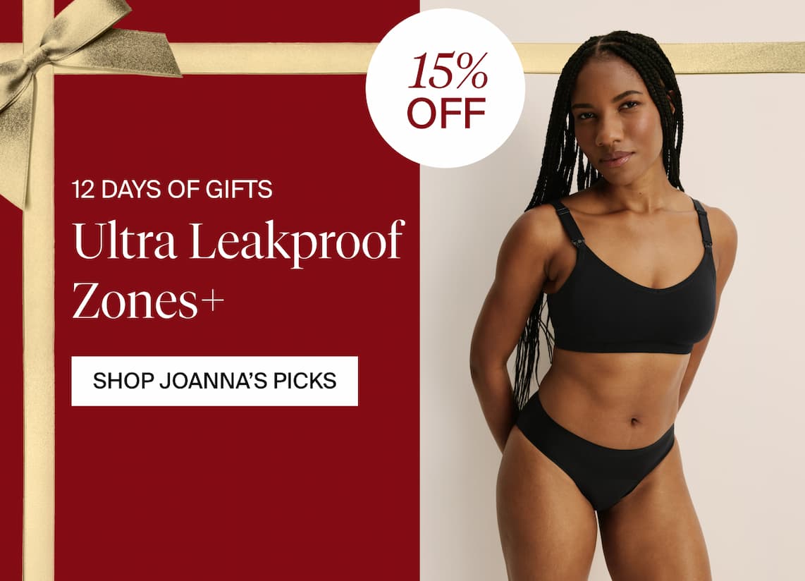 12 Days of Gifts. 15% OFF Ultra Leakproof Zones+. SHOP JOANNA'S PICKS.