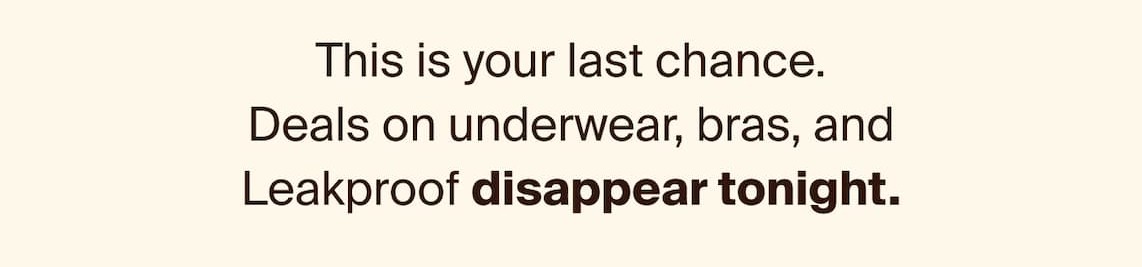 This is your last chance. Deals on underwear, bras and Leakproof disappear tonight. 