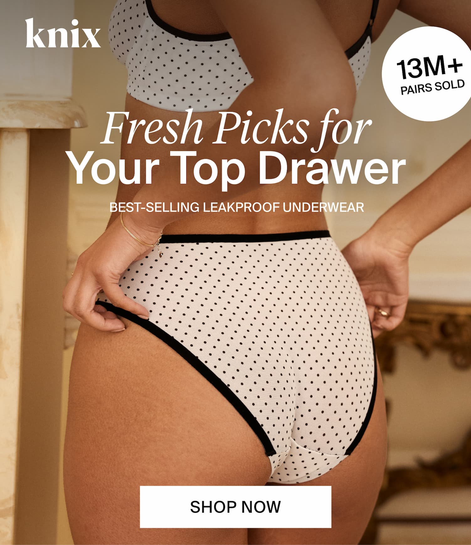 Knix. 13M+ Pairs Sold. Fresh Picks for Your Top Drawer. Best-selling Leakproof Underwear. SHOP NOW