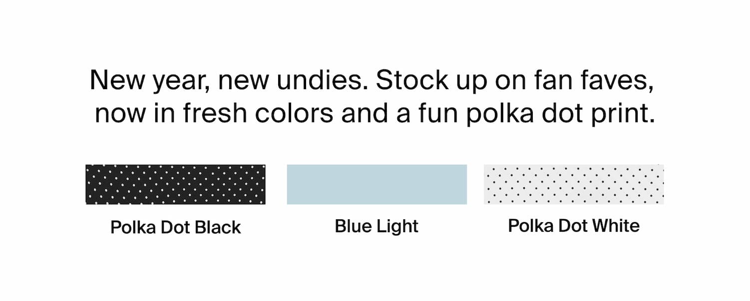 New year, new undies.Stock up on fan faves, now in fresh colors and a fun polka dot print.