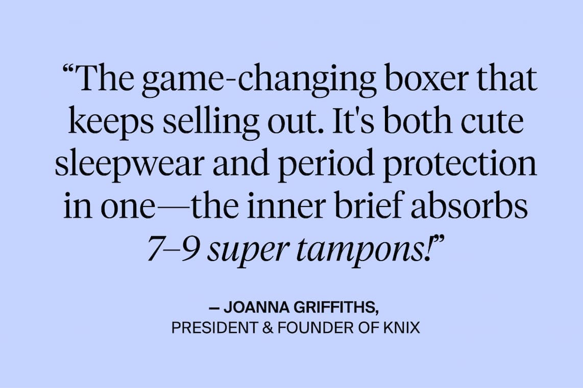 "The game-changing boxer that keeps selling out. It's both cute sleepwear and period protection in one - the inner brief absorbs 7-9 super tampons!" Joanna Griffiths. President & Founder of Knix