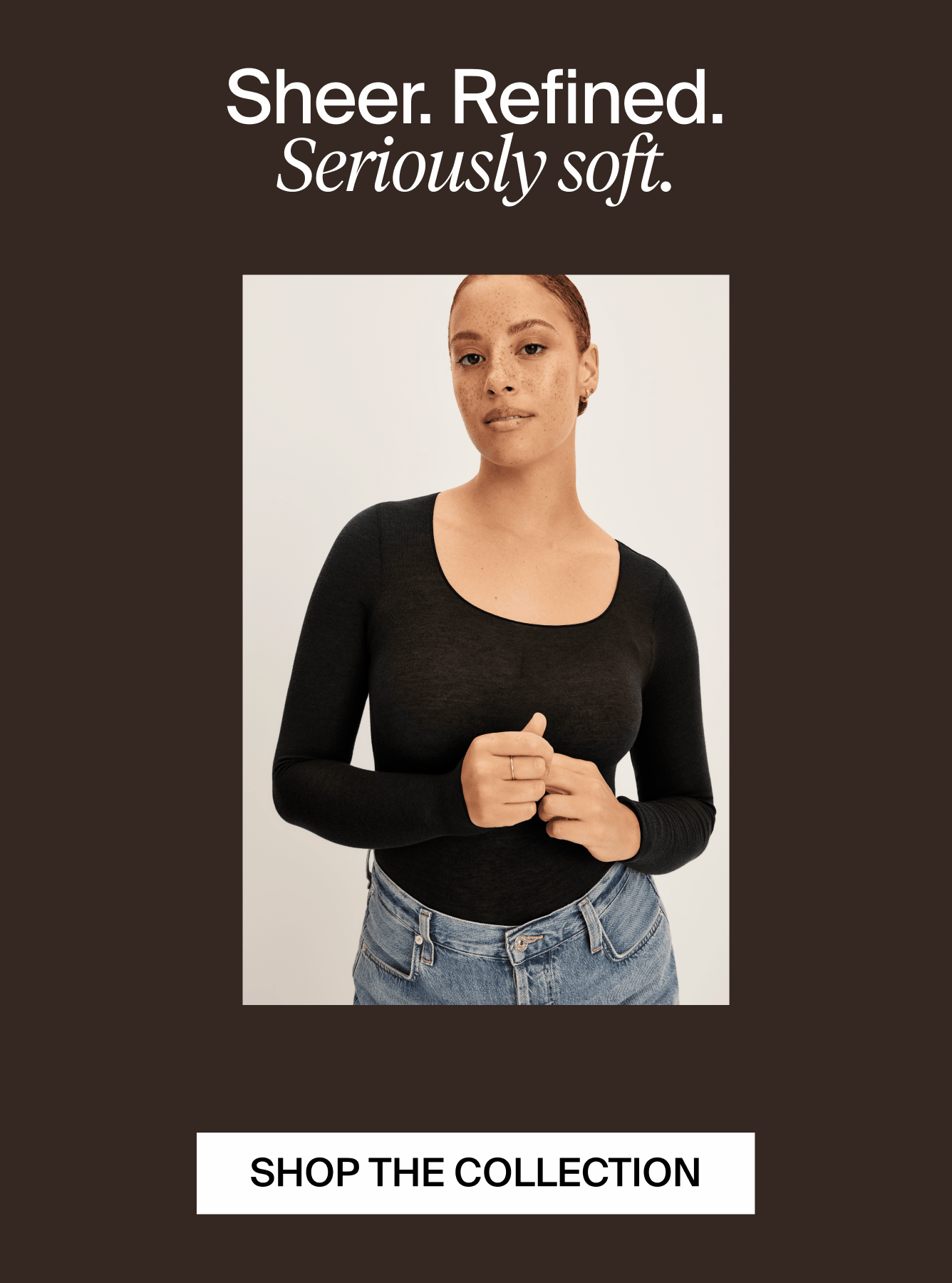 Sheer. Refined. Seriously soft. 