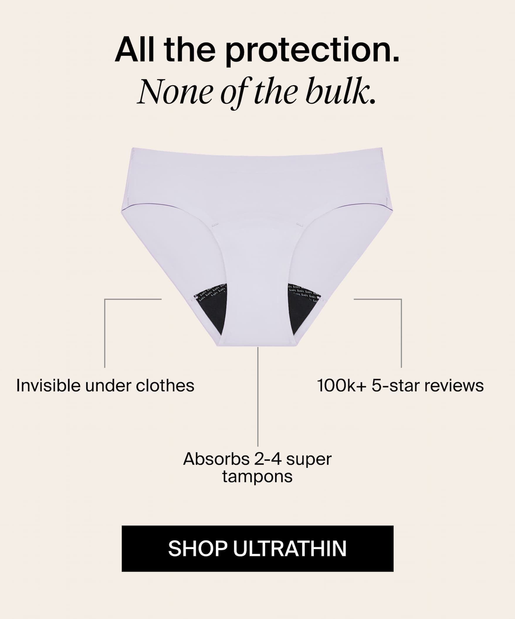 All the protection none of the bulk. Invisible under clothes. 100K 5 star reviews. Absorbs 2-4 super tampons. Shop Ultrathin