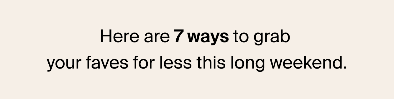 Here are 7 ways to grab your faves for less this long weekend.