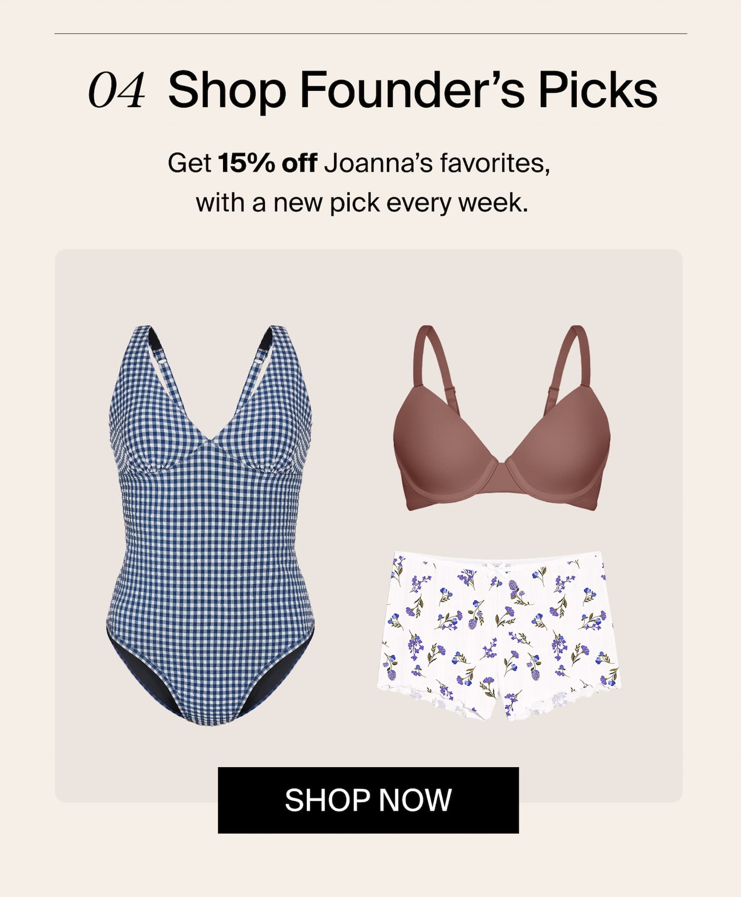 Shop Founder's Picks: get 15% off Joanna's favorites, with a new pick every week