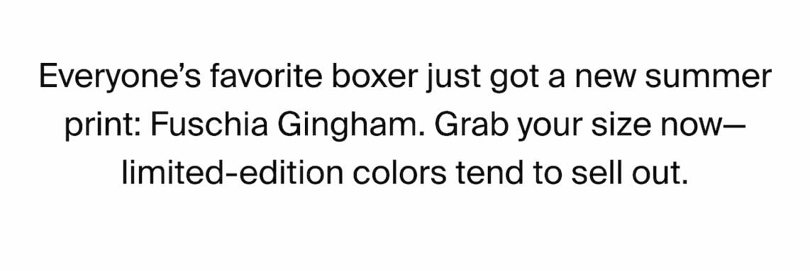 Everyone's favorite boxer just got a new summer print: Fushcia Gingham. Grab your size now- limited-edition colors tend to sell out.