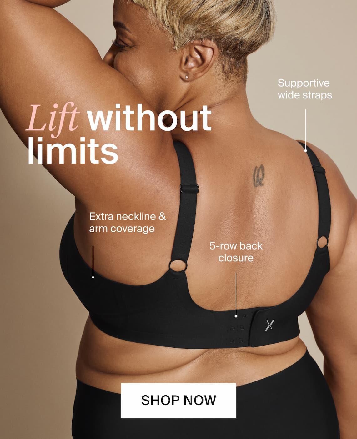 Lift without limits. Supportive wide straps. Extra neckline & arm coverage. 5-row back closure. SHOP NOW