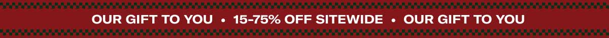 Our Gift to you • 15-75% Off Sitewide • Our Gift to you