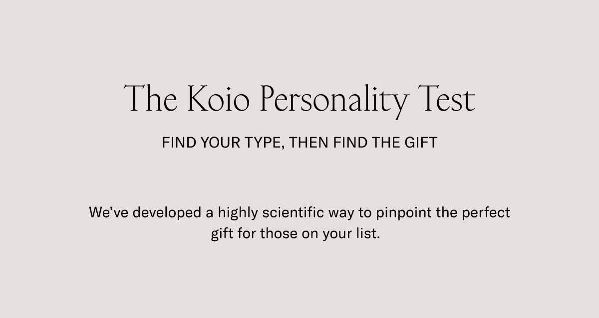 The Koio Personality Test Find Your Type, Then Find The Gift We’ve developed a highly scientific way to pinpoint the perfect gift for those on your list.  