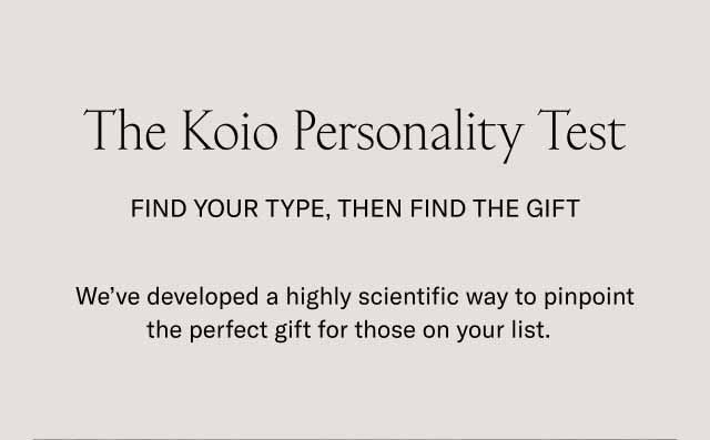 The Koio Personality Test Find Your Type, Then Find The Gift We’ve developed a highly scientific way to pinpoint the perfect gift for those on your list. 