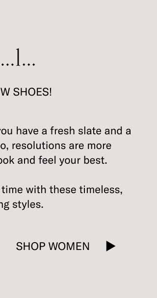 3…2…1… Happy New Shoes! Anything’s possible when you have a fresh slate and a fresh pair of shoes. Also, resolutions are more achievable when you look and feel your best.  Celebrate the passage of time with these timeless, bestselling styles. Shop Women