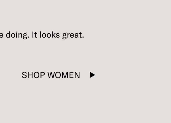 Keep doing what you’re doing. It looks great. Shop Women