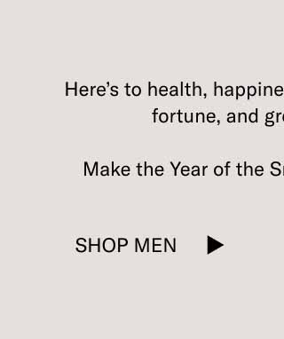 Here’s to health, happiness, new beginnings, good fortune, and great dumplings.  Make the Year of the Snake a memorable one. Shop Men