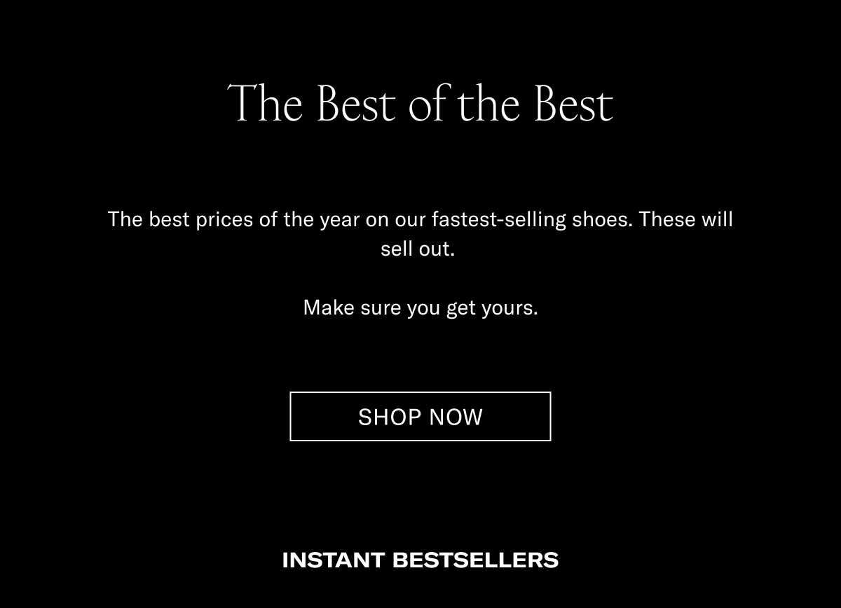 The Best of the Best The best prices of the year on our fastest-selling shoes. These will sell out.  Make sure you get yours. Shop Now