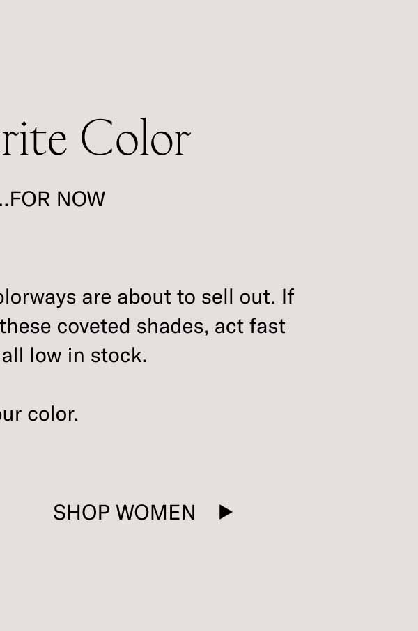 Your Favorite Color It’s Here…For Now Heads up. Some of our Capri colorways are about to sell out. If you’ve had your eye on one of these coveted shades, act fast because they’re all low in stock.  Claim your color. Shop Women