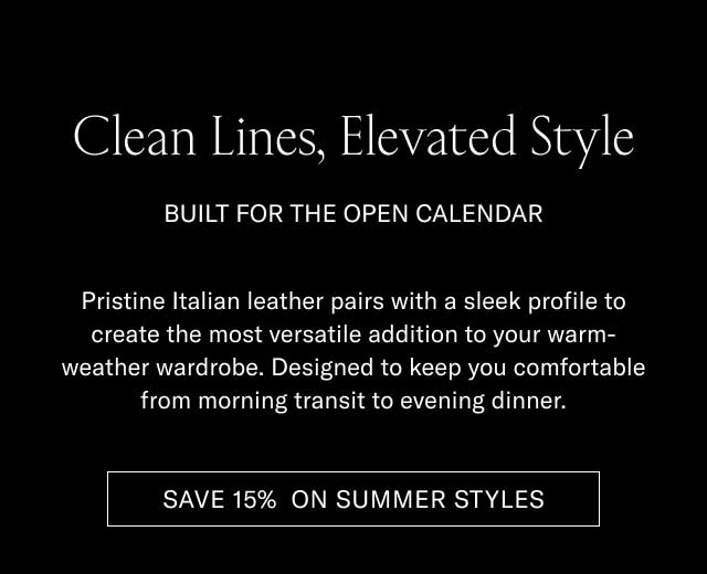 Clean Lines, Elevated Style BUILT FOR THE OPEN CALENDAR Pristine Italian leather pairs with a sleek profile to create the most versatile addition to your warm-weather wardrobe. Designed to keep you comfortable from morning transit to evening dinner. [SAVE 15% ON SUMMER STYLES]