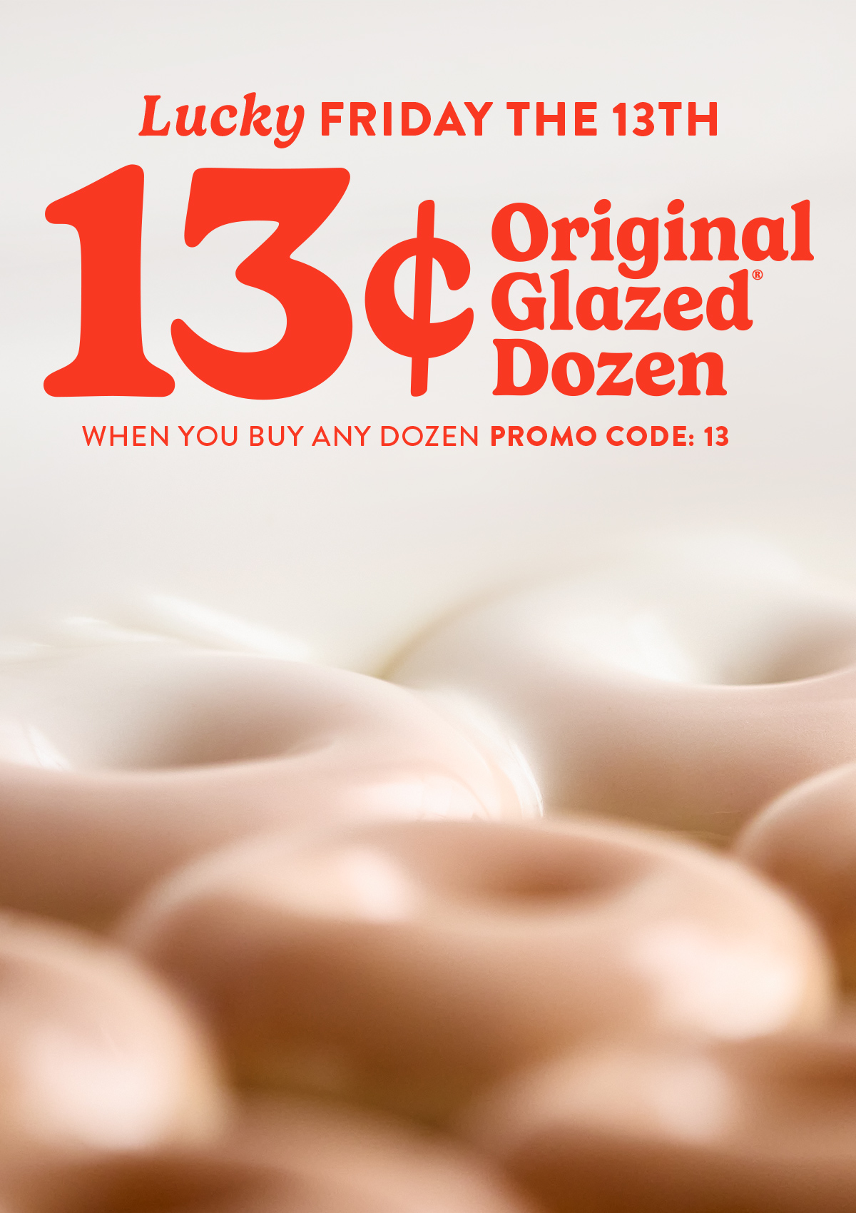 Enjoy a $0.13 Original Glazed® Dozen when you buy a dozen. Today only!