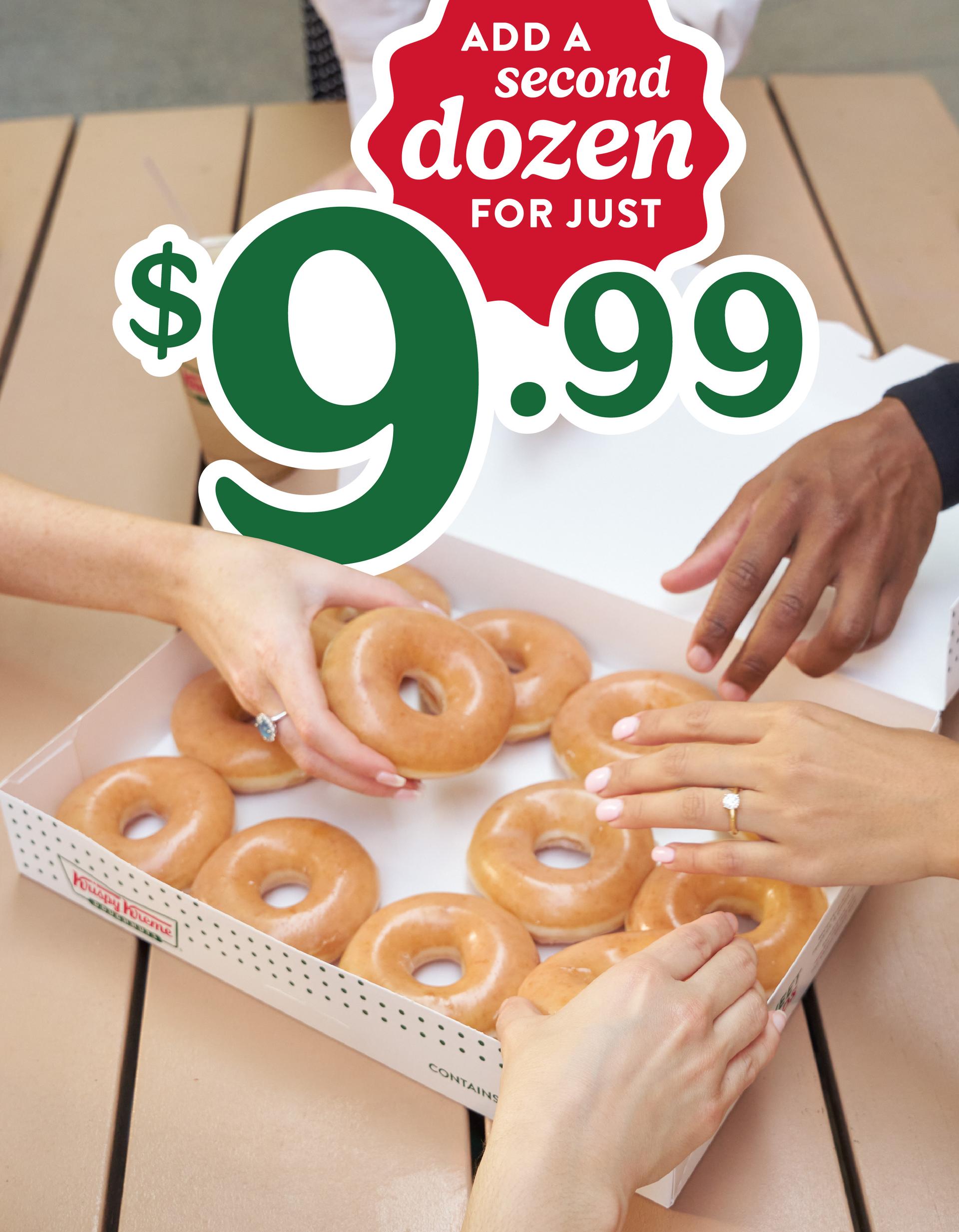 Add a $9.99 Original Glazed® Dozen any time you buy a dozen! Now available.