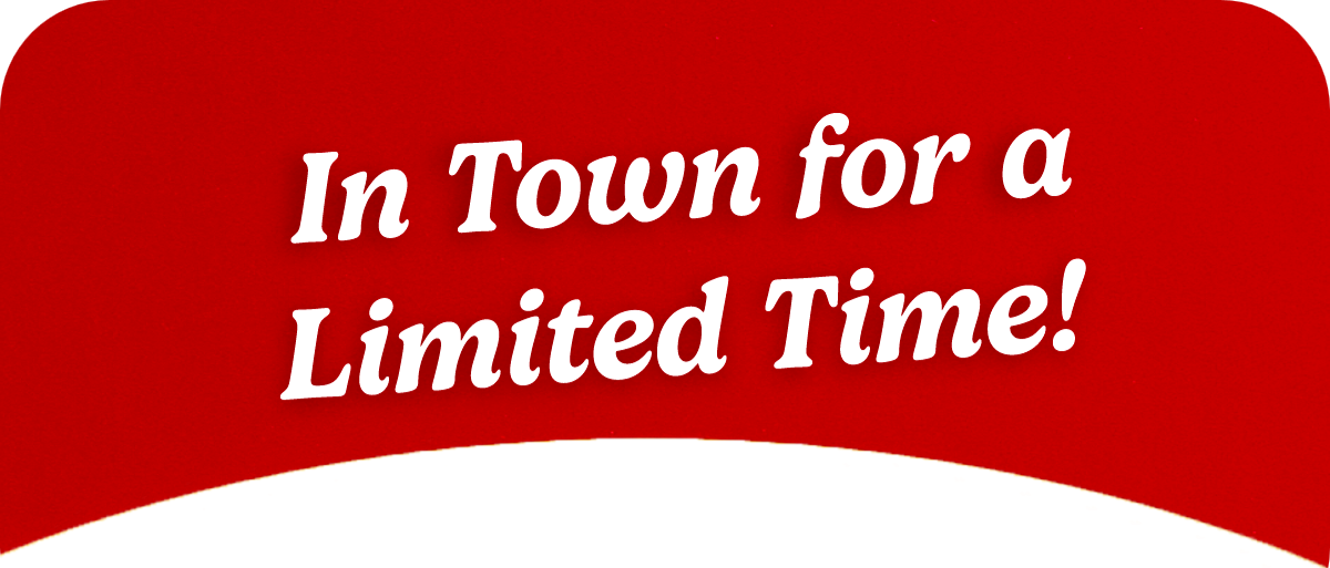 In town for a limited time!