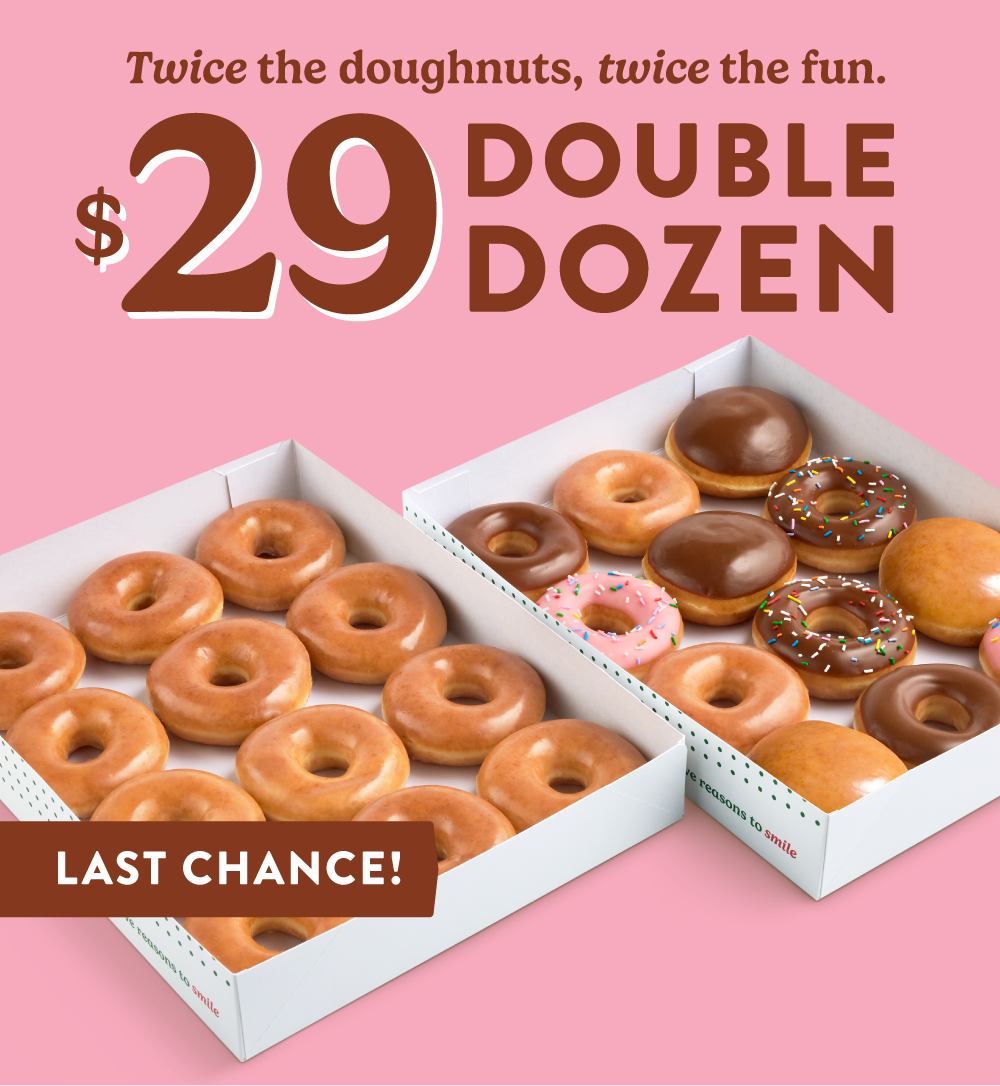 Enjoy two dozen for $29 with your choice of two Original Glazed ® dozens or an Original Glazed® Dozen paired with a Classic Assorted Dozen.