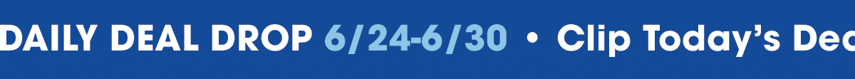 Daily Deal Drop, 6/24-6/30. Clip Today's Deal.